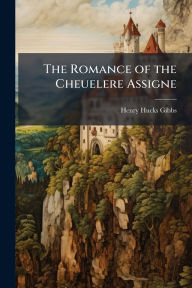 Title: The Romance of the Cheuelere Assigne, Author: Henry Hucks Gibbs