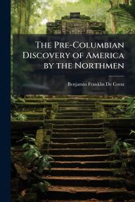 Title: The Pre-Columbian Discovery of America by the Northmen, Author: B[enjamin Franklin] de Costa