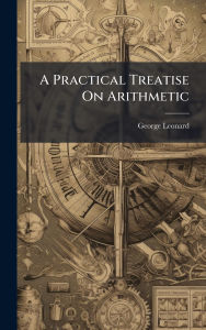 Title: A Practical Treatise On Arithmetic, Author: George Leonard