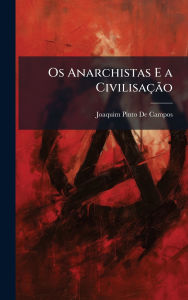 Title: Os Anarchistas E a Civilisaï¿½Ã£o, Author: Joaquim Pinto De Campos