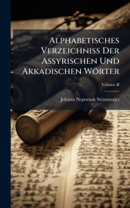 Title: Alphabetisches Verzeichniss Der Assyrischen Und Akkadischen Wï¿½rter, Author: Johann Nepomuk Strassmaier