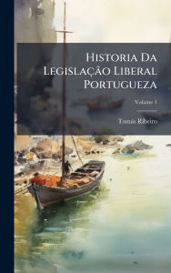 Title: Historia Da Legislaï¿½Ã£o Liberal Portugueza, Author: Tomïs Ribeiro
