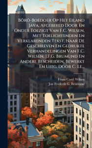 Title: BÃ´rÃ´-Boedoer Op Het Eiland Java, Afgebeeld Door En Onder Toezigt Van F.C. Wilsen, Met Toelichtenden En Verklarenden Tekst, Naar De Geschreven En Gedrukte Verhandelingen Van F.C. Wilsen, J.F.G. Brumund En Andere Bescheiden, Bewerkt En Uitg. Door C. Le..., Author: Frans Carel Wilsen
