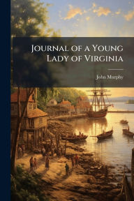 Title: Journal of a Young Lady of Virginia, Author: John Murphy