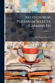 Title: Recentiorum Poetarum Selecta Carmina Ed, Author: Carl Poppo Froebel