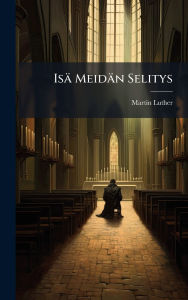 Title: Isï¿½ Meidï¿½n Selitys, Author: Martin Luther