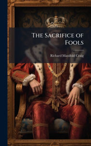 Title: The Sacrifice of Fools, Author: Richard Manifold Craig