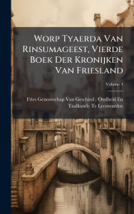 Title: Worp Tyaerda Van Rinsumageest, Vierde Boek Der Kronijken Van Friesland, Author: Oudh Fries Genootschap Van Geschied-