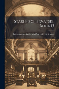 Title: Stari Pisci Hrvatski, Book 13, Author: Jugoslavenska Akademija Z Umjetnosti