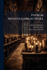 Title: Patrum Apostolicorum Opera, Author: Adolf Von Harnack