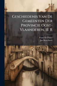 Title: Geschiedenis Van De Gemeenten Der Provincie Oost-Vlaanderen, 1E R, Author: Frans De Potter