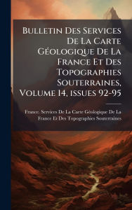Title: Bulletin Des Services De La Carte Gï¿½(c)ologique De La France Et Des Topographies Souterraines, Volume 14, issues 92-95, Author: France Services de la Carte Gï(c)Ologiq