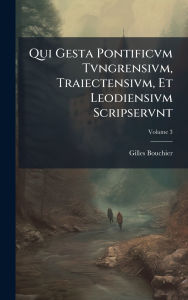 Title: Qui Gesta Pontificvm Tvngrensivm, Traiectensivm, Et Leodiensivm Scripservnt, Author: Gilles Bouchier