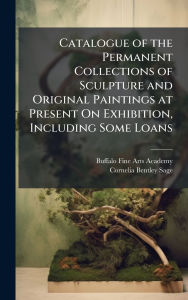 Title: Catalogue of the Permanent Collections of Sculpture and Original Paintings at Present On Exhibition, Including Some Loans, Author: Buffalo Fine Arts Academy