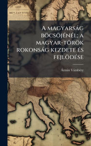 Title: A magyarsÃ¯Â¿Â½g bÃ¯Â¿Â½csÃ¯Â¿Â½jÃ¯Â¿Â½(c)nÃ¯Â¿Â½(c)l; a magyar-tÃ¯Â¿Â½rÃ¯Â¿Â½k rokonsÃ¯Â¿Â½g kezdete Ã¯Â¿Â½(c)s fejlÃ¯Â¿Â½dÃ¯Â¿Â½(c)se, Author: ÃÂÂ Rmin VÃÂÂmbÃÂÂ(c)Ry