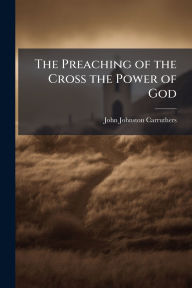 Title: The Preaching of the Cross the Power of God, Author: John Johnston Carruthers