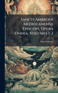 Title: Sancti Ambrosii Mediolanensii Episcopi, Opera Omnia, Volumes 1-2, Author: Saint Ambrose