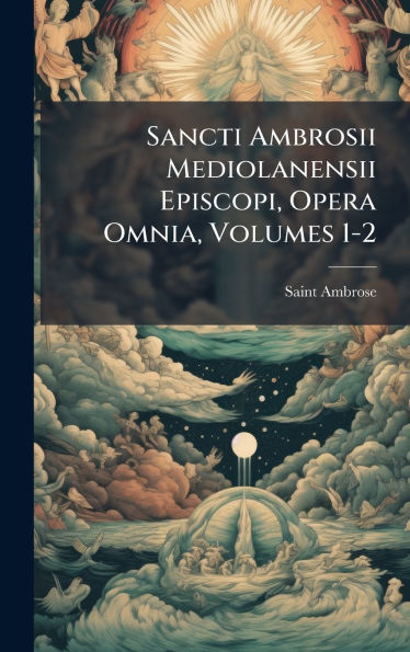 Sancti Ambrosii Mediolanensii Episcopi, Opera Omnia, Volumes 1-2