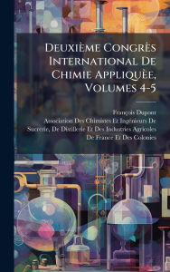 Title: Deuxiï¿½me Congrï¿½s International De Chimie Appliquï¿½e, Volumes 4-5, Author: Franïois DuPont