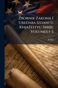 Title: Zbornik Zakona I Uredaba Izdani U Knjaï¿½3/4estvu Srbiji, Volumes 1-3, Author: Serbia