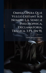 Title: Omnia Opera Quï¿½] Vulgo Exstant Sub Nomine L.a. Senecï¿½] Philosophica, Declamatoria, Tragica. 3 Pt. [In 9]., Author: Lucius Annaeus Seneca