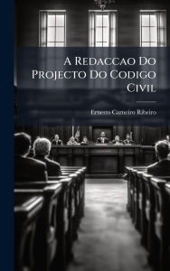 Title: A Redaccao Do Projecto Do Codigo Civil, Author: Ernesto Carneiro Ribeiro