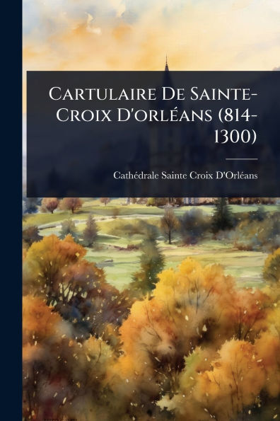Cartulaire De Sainte-Croix D'orlï¿½(c)ans (814-1300)