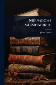 Title: Nikumoowe mussinï¿½ hikun, Author: James Hunter