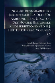 Title: Norske Regnskaber Og Jordebï¿½, ger Fra Det 16De Aarhundrede. Udg. for Det Norske Historiske Kildeskriftfond Ved H.J. Huitfeldt-Kaas, Volumes 3-5, Author: Henrik Jï Rgen Huitfeldt-Kaas