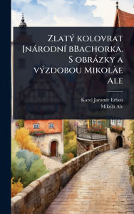 Title: Zlatï¿½1/2 kolovrat [nï¿½rodnï¿½- bBachorka. S obrï¿½zky a vï¿½1/2zdobou Mikolï¿½ e Ale, Author: Karel Jaromï-R Erben