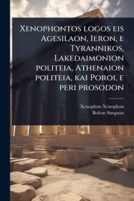 Title: Xenophontos logos eis Agesilaon, Ieron, e Tyrannikos, Lakedaimonion politeia, Athenaion politeia, kai Poroi, e peri prosodon, Author: Xenophon Xenophon