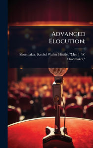 Title: Advanced Elocution;, Author: Rachel Walter Hinkle Mrs Shoemaker