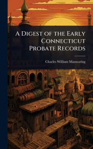 Title: A Digest of the Early Connecticut Probate Records, Author: Charles William Manwaring