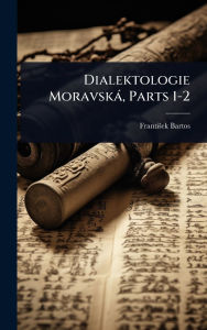Title: Dialektologie Moravskï¿½, Parts 1-2, Author: Frantiïek Bartos