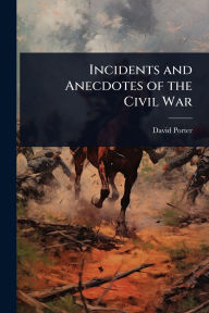 Title: Incidents and Anecdotes of the Civil War, Author: David D 1813-1891 Porter