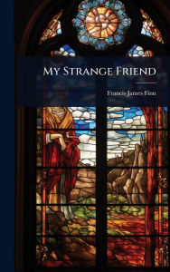Title: My Strange Friend, Author: Francis James Finn