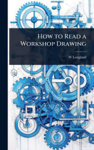 Title: How to Read a Workshop Drawing, Author: W Longland