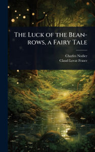Title: The Luck of the Bean-rows, a Fairy Tale, Author: Charles Nodier