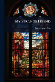 Title: My Strange Friend, Author: Francis James Finn