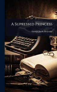 Title: A Supressed Princess, Author: George Jacob Holyoake
