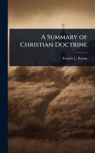 Title: A Summary of Christian Doctrine, Author: Francis L 1843-1932 Patton
