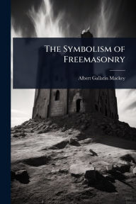 Title: The Symbolism of Freemasonry, Author: Albert Gallatin Mackey
