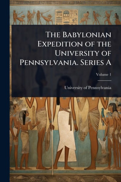 The Babylonian Expedition of the University of Pennsylvania. Series A