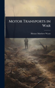 Title: Motor Transports in War, Author: Horace Matthew Wyatt