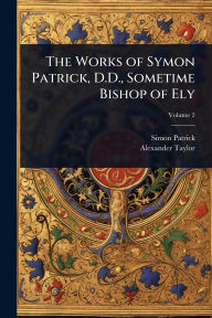 Title: The Works of Symon Patrick, D.D., Sometime Bishop of Ely, Author: Simon Patrick