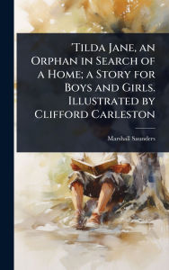 Title: 'Tilda Jane, an Orphan in Search of a Home; a Story for Boys and Girls. Illustrated by Clifford Carleston, Author: Marshall Saunders