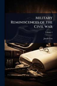 Title: Military Reminiscences of the Civil war, Author: Jacob D 1828-1900 Cox
