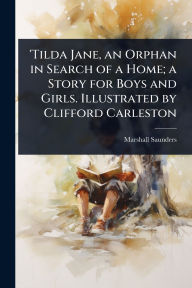 Title: 'Tilda Jane, an Orphan in Search of a Home; a Story for Boys and Girls. Illustrated by Clifford Carleston, Author: Marshall Saunders