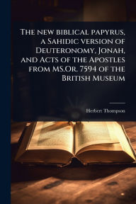 Title: The new biblical papyrus, a Sahidic version of Deuteronomy, Jonah, and Acts of the Apostles from MS.Or. 7594 of the British Museum, Author: Herbert Thompson