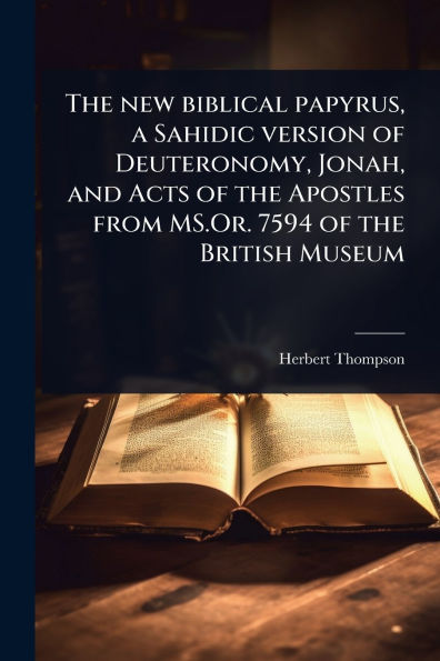 The new biblical papyrus, a Sahidic version of Deuteronomy, Jonah, and Acts of the Apostles from MS.Or. 7594 of the British Museum